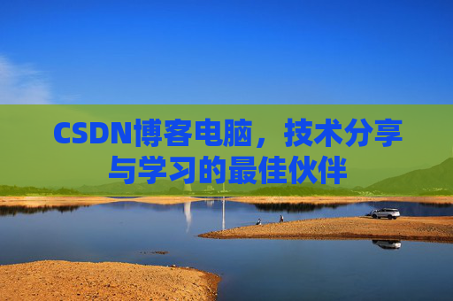 CSDN博客电脑，技术分享与学习的最佳伙伴